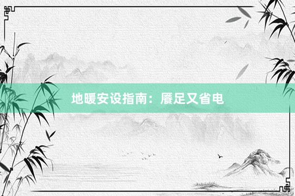 地暖安设指南：餍足又省电